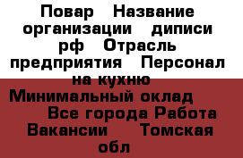 Повар › Название организации ­ диписи.рф › Отрасль предприятия ­ Персонал на кухню › Минимальный оклад ­ 23 000 - Все города Работа » Вакансии   . Томская обл.